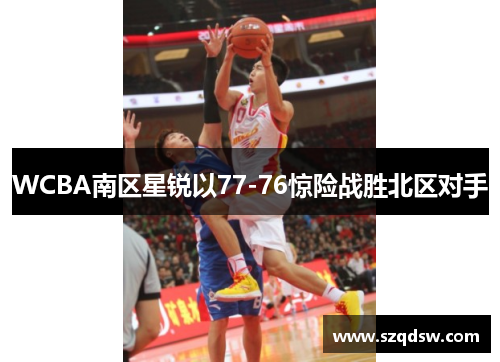 WCBA南区星锐以77-76惊险战胜北区对手