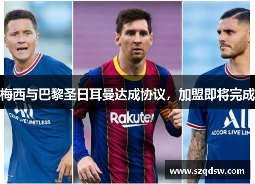 梅西与巴黎圣日耳曼达成协议，加盟即将完成
